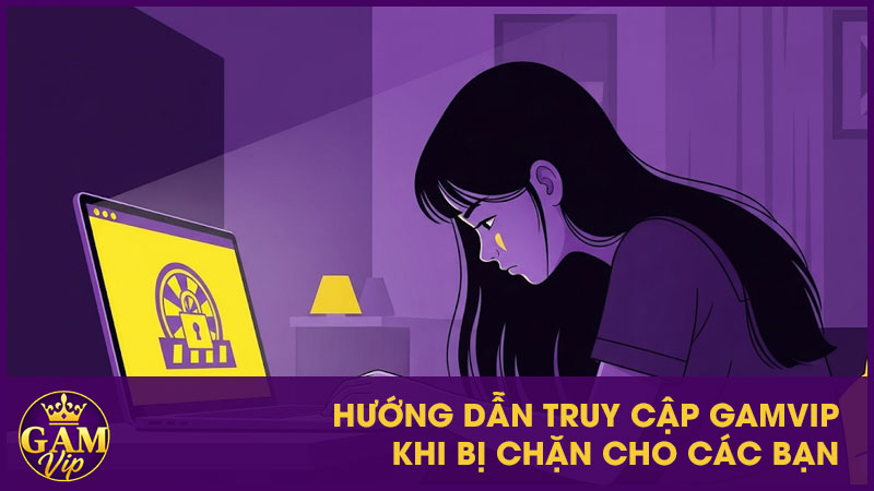 Hướng Dẫn Truy Cập GamVip Khi Bị Chặn Chi Tiết 3 Hướng dẫn truy cập GamVip khi bị chặn cho các bạn