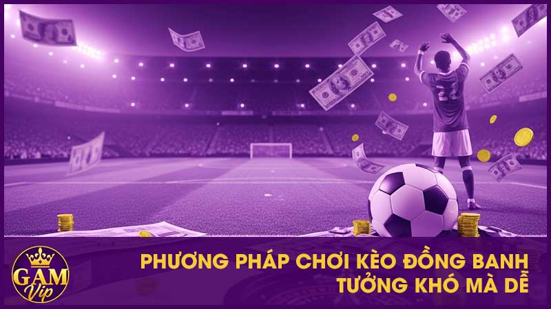 Phương pháp chơi kèo đồng banh tưởng khó mà dễ